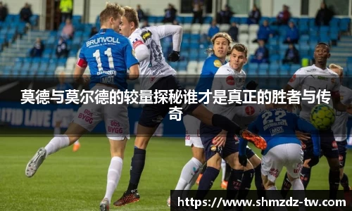 莫德与莫尔德的较量探秘谁才是真正的胜者与传奇