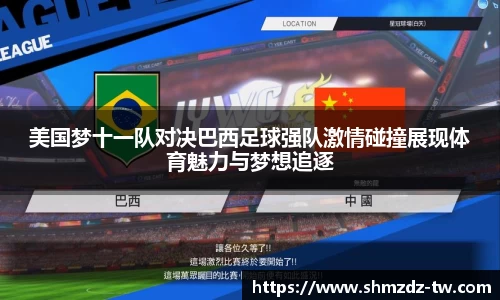 美国梦十一队对决巴西足球强队激情碰撞展现体育魅力与梦想追逐