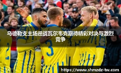 乌德勒支主场迎战瓦尔韦克期待精彩对决与激烈竞争
